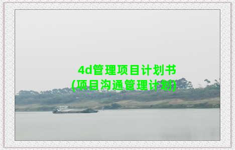 4d管理项目计划书(项目沟通管理计划)