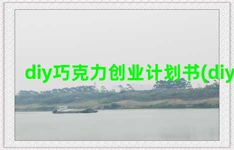 diy巧克力创业计划书(diy巧克力)