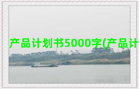 产品计划书5000字(产品计划书封面)